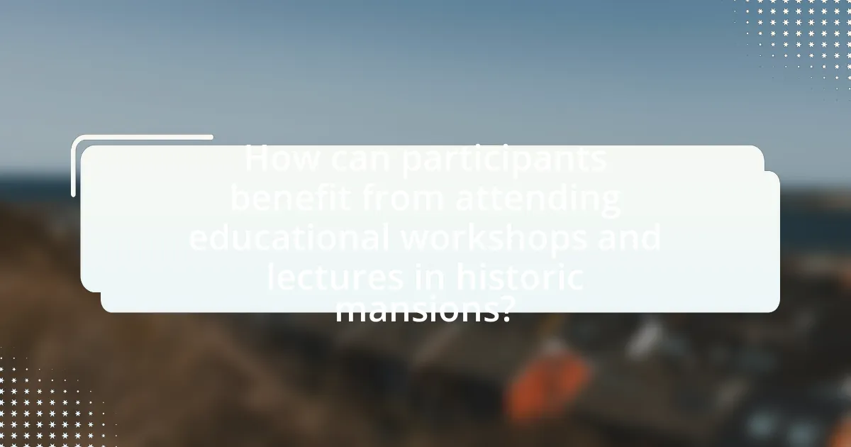 How can participants benefit from attending educational workshops and lectures in historic mansions?