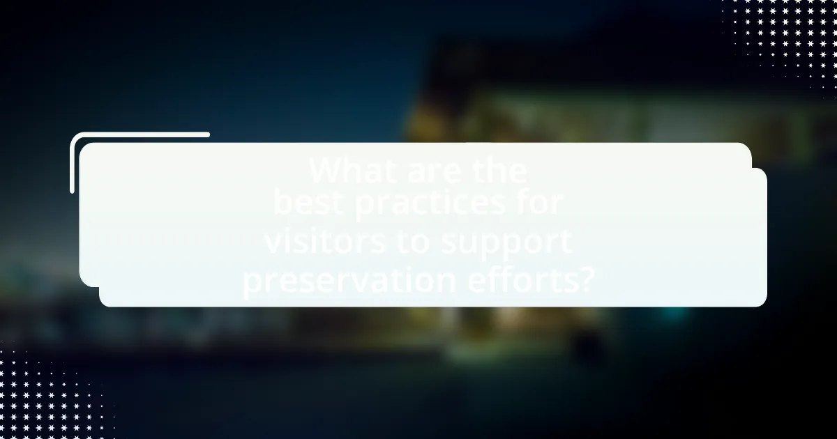 What are the best practices for visitors to support preservation efforts?